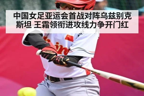 中国女足亚运会首战对阵乌兹别克斯坦 王霜领衔进攻线力争开门红